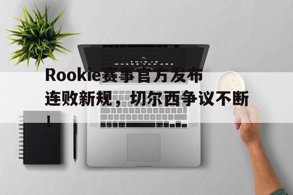 竞技宝-Rookie赛事官方发布连败新规，切尔西争议不断！的简单介绍